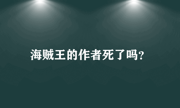 海贼王的作者死了吗？