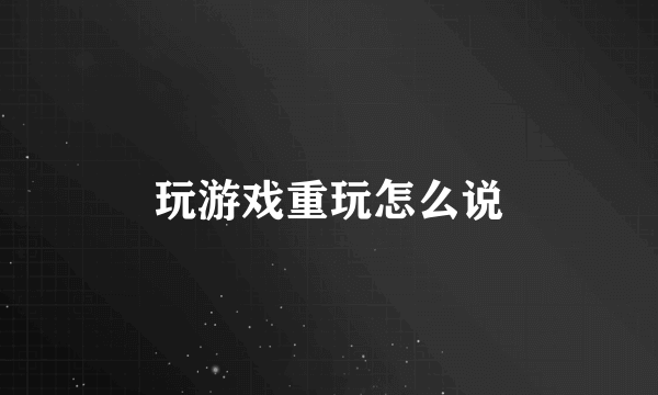 玩游戏重玩怎么说