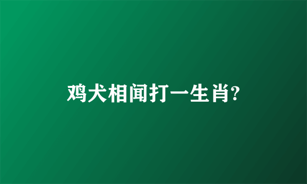 鸡犬相闻打一生肖?