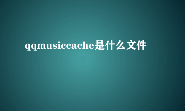 qqmusiccache是什么文件