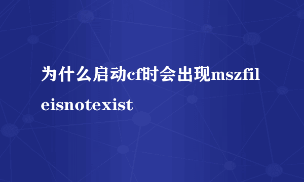 为什么启动cf时会出现mszfileisnotexist