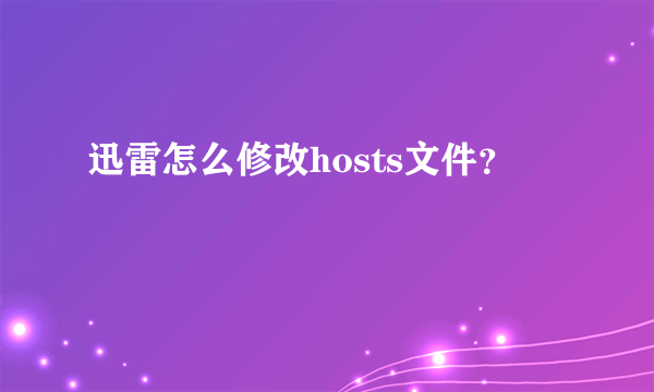 迅雷怎么修改hosts文件？