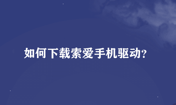 如何下载索爱手机驱动？