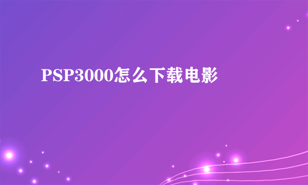 PSP3000怎么下载电影