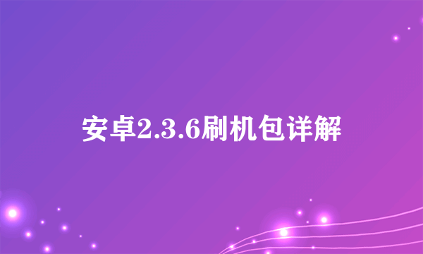 安卓2.3.6刷机包详解