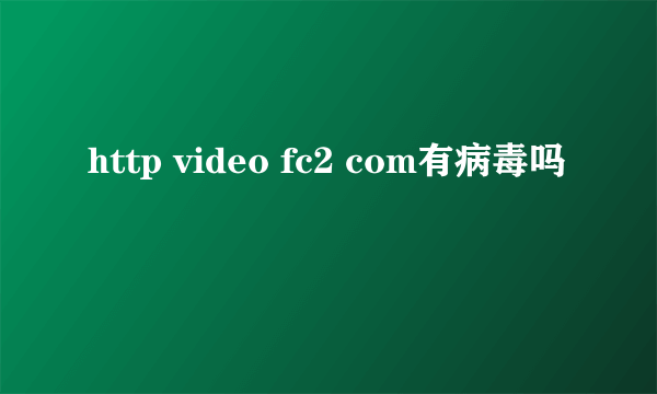 http video fc2 com有病毒吗