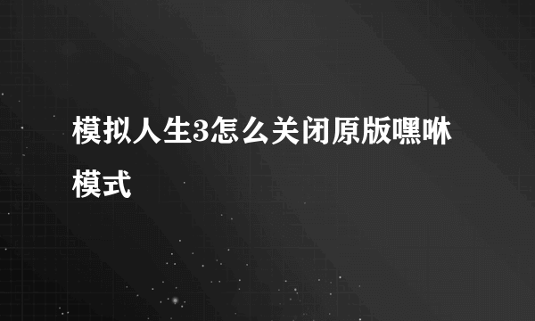 模拟人生3怎么关闭原版嘿咻模式