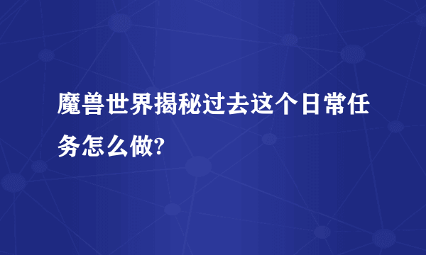 魔兽世界揭秘过去这个日常任务怎么做?