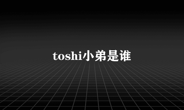 toshi小弟是谁