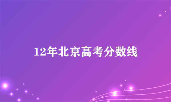 12年北京高考分数线