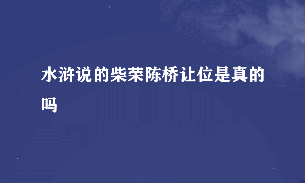 水浒说的柴荣陈桥让位是真的吗