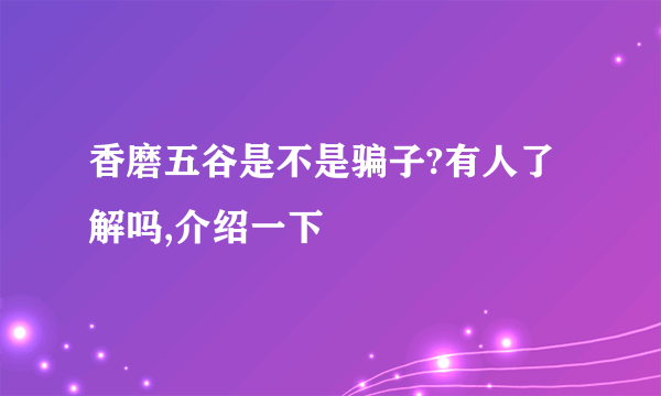 香磨五谷是不是骗子?有人了解吗,介绍一下