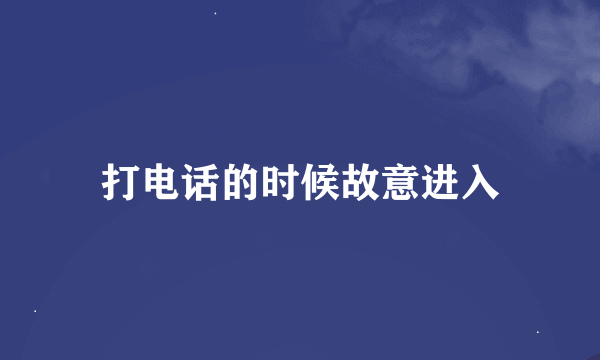 打电话的时候故意进入