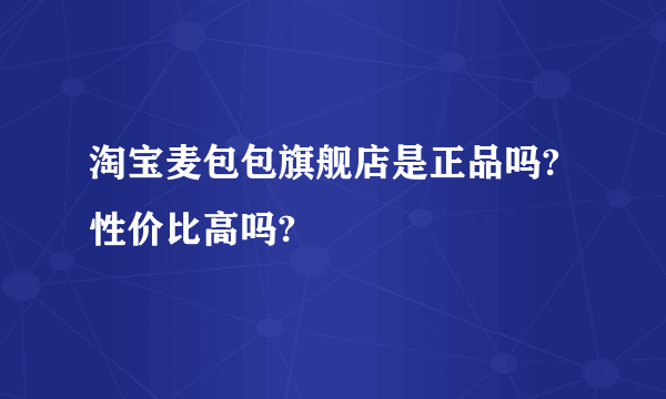 淘宝麦包包旗舰店是正品吗?性价比高吗?