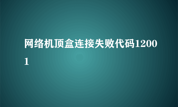 网络机顶盒连接失败代码12001