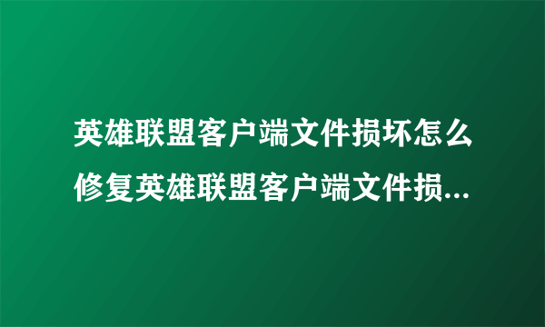 英雄联盟客户端文件损坏怎么修复英雄联盟客户端文件损坏怎么修复