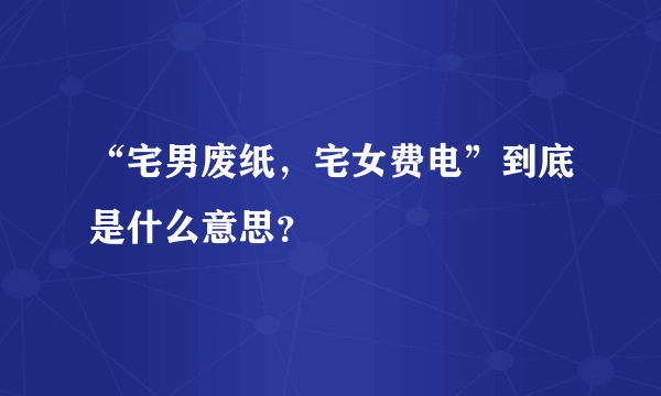 “宅男废纸，宅女费电”到底是什么意思？