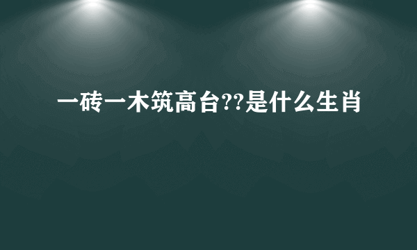 一砖一木筑高台??是什么生肖