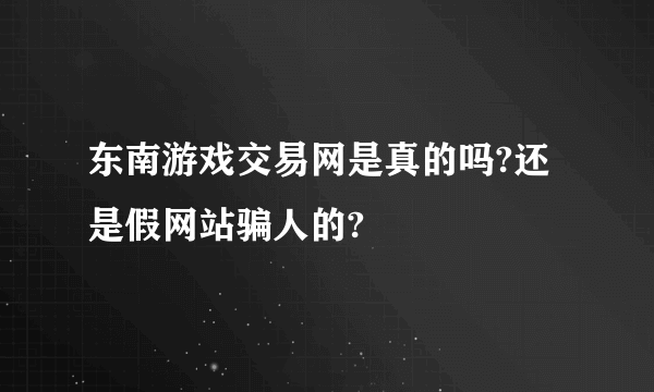 东南游戏交易网是真的吗?还是假网站骗人的?