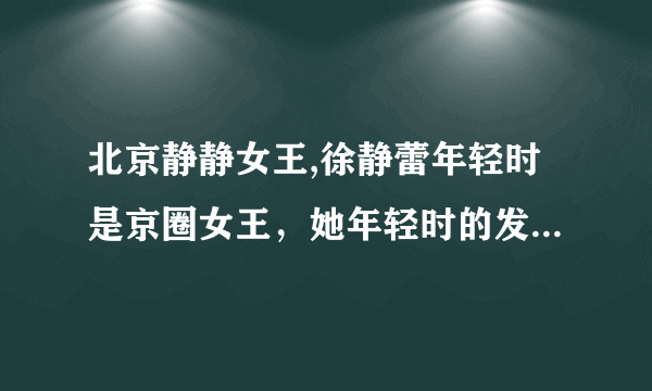 北京静静女王,徐静蕾年轻时是京圈女王，她年轻时的发展到多野性？