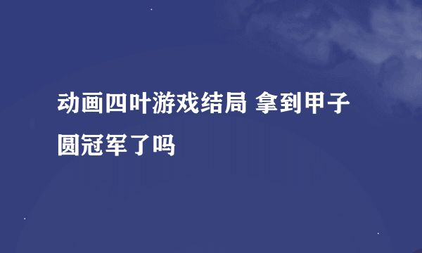 动画四叶游戏结局 拿到甲子圆冠军了吗