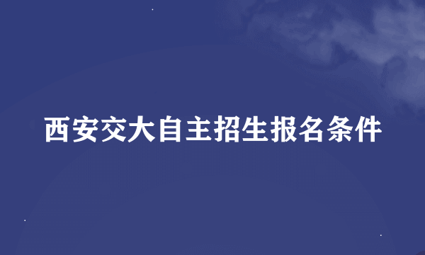 西安交大自主招生报名条件