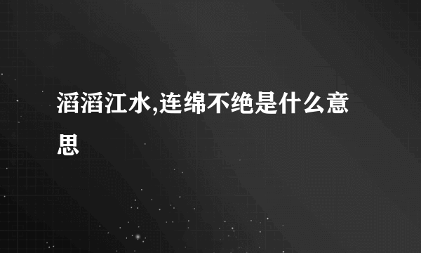 滔滔江水,连绵不绝是什么意思