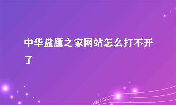 中华盘鹰之家网站怎么打不开了