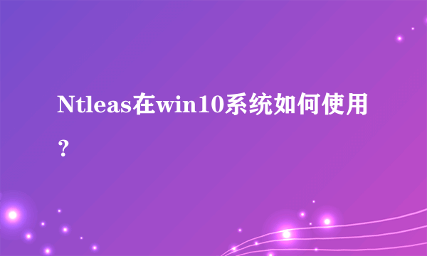 Ntleas在win10系统如何使用？