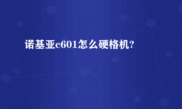 诺基亚c601怎么硬格机?