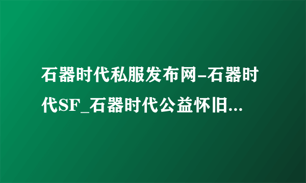 石器时代私服发布网-石器时代SF_石器时代公益怀旧服_新开