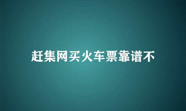 赶集网买火车票靠谱不