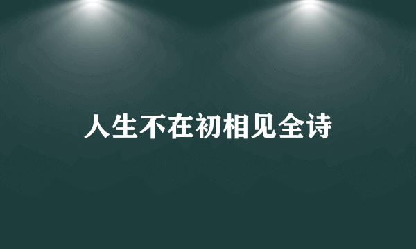 人生不在初相见全诗