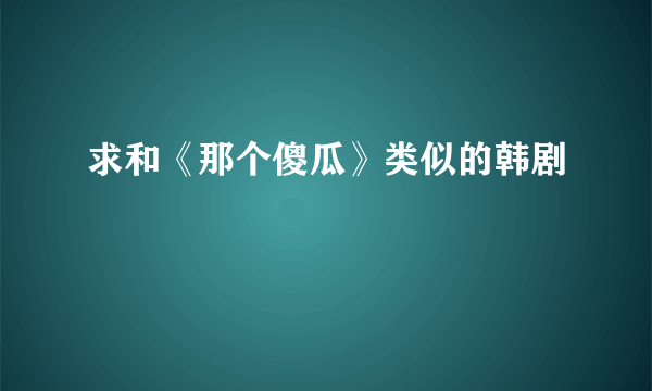 求和《那个傻瓜》类似的韩剧