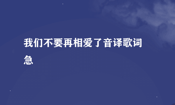 我们不要再相爱了音译歌词 急