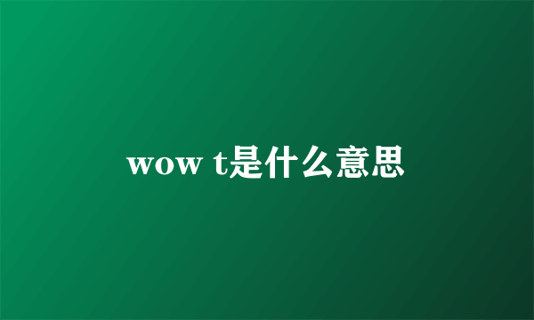 wow t是什么意思