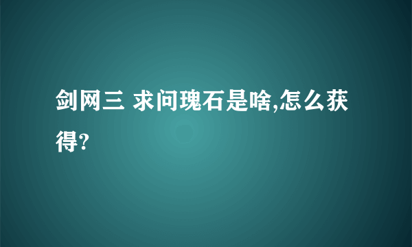 剑网三 求问瑰石是啥,怎么获得?