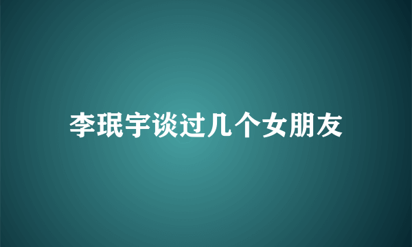 李珉宇谈过几个女朋友