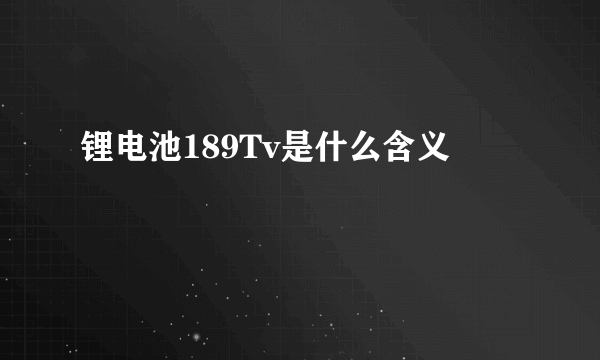 锂电池189Tv是什么含义