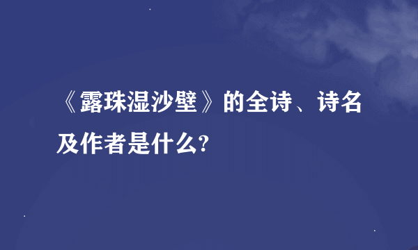 《露珠湿沙壁》的全诗、诗名及作者是什么?