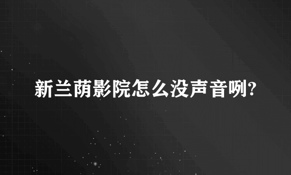 新兰荫影院怎么没声音咧?