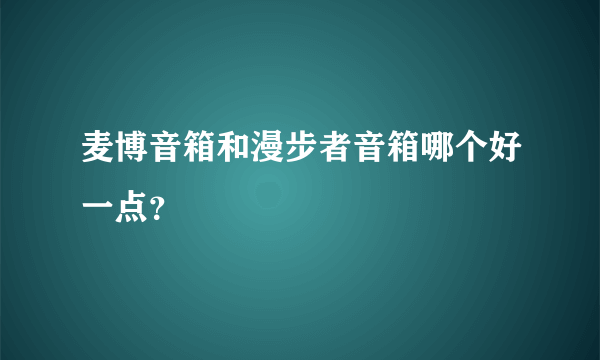 麦博音箱和漫步者音箱哪个好一点？