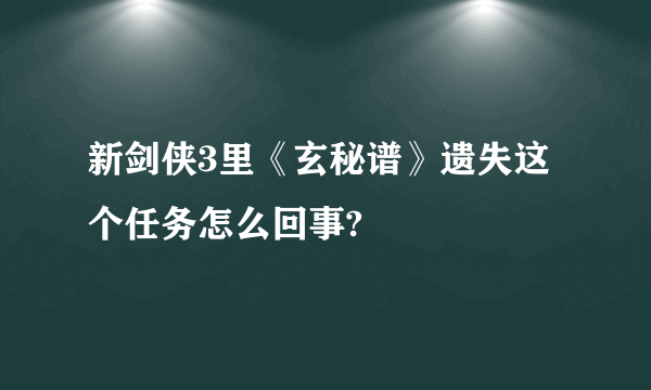 新剑侠3里《玄秘谱》遗失这个任务怎么回事?