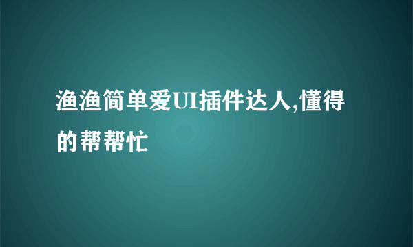 渔渔简单爱UI插件达人,懂得的帮帮忙