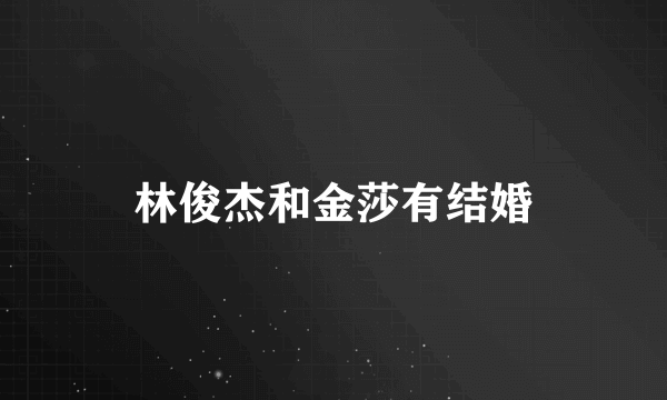 林俊杰和金莎有结婚