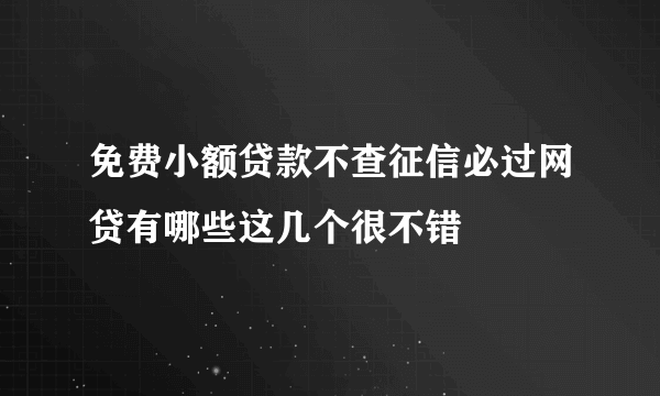 免费小额贷款不查征信必过网贷有哪些这几个很不错