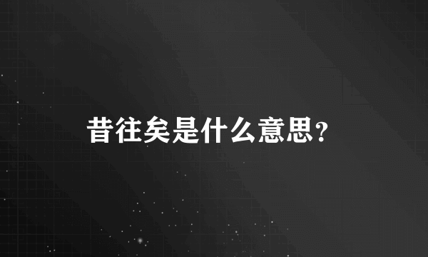 昔往矣是什么意思？