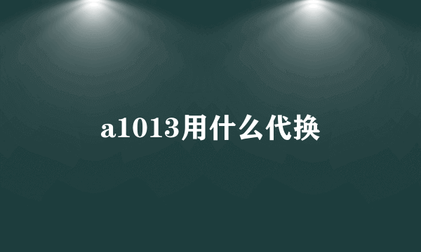 a1013用什么代换