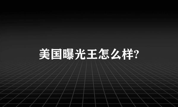 美国曝光王怎么样?