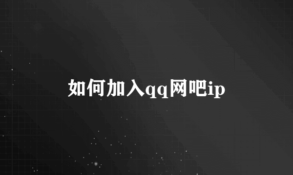 如何加入qq网吧ip